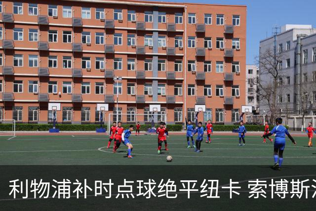 利物浦补时点球绝平纽卡 索博斯洛伊救主伊劳拉首秀惊险抢分