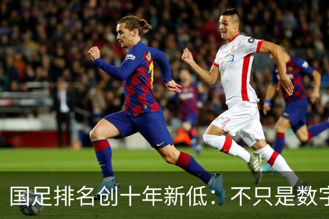 国足排名创十年新低：不只是数字，亚国联的苦日子要来了！