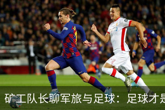 矿工队长聊军旅与足球：足球才是真正的战斗
