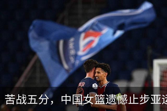 苦战五分，中国女篮遗憾止步亚运半决赛
