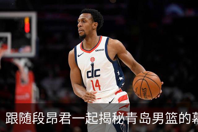 跟随段昂君一起揭秘青岛男篮的幕后故事！